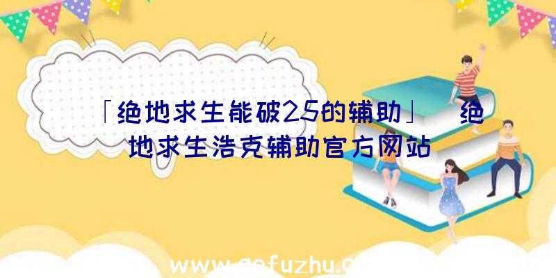 「绝地求生能破25的辅助」|绝地求生浩克辅助官方网站